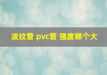 波纹管 pvc管 强度哪个大